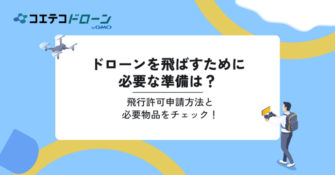 ドローンを飛ばすために必要な準備は？飛行許可申請方法と必要物品をチェック！