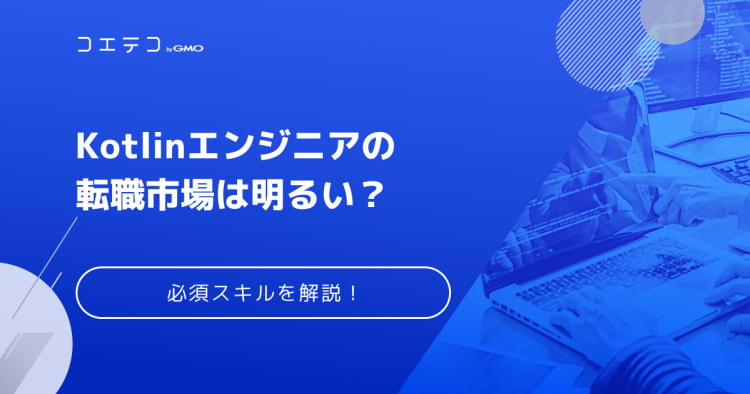 Kotlinエンジニアの転職市場は明るい 必須スキルを解説 コエテコキャンパス