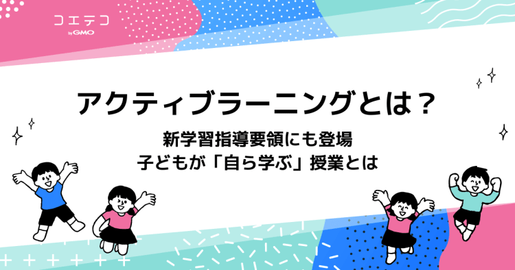 アクティブラーニングとは 新学習指導要領にも登場 子どもが自ら学ぶ授業 コエテコ