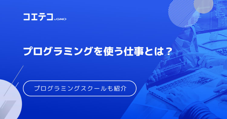 プログラミングを使う仕事 どんな種類がある 将来性も解説 コエテコキャンパス
