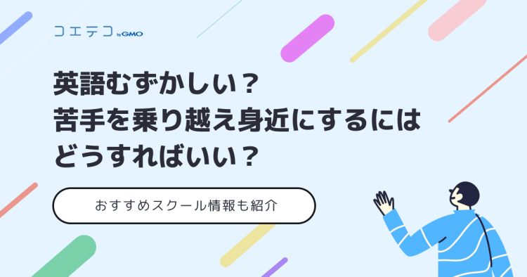 英語は難しい 苦手を乗り越えるコツも解説 おすすめスクール情報つき コエテコキャンパス