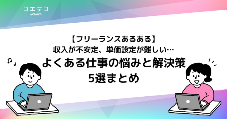 フリーランスあるある 収入が不安定 単価設定が難しい 仕事の悩みと解決策5選 コエテコキャンパス