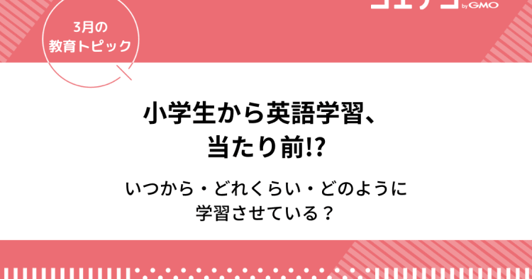 小学生から英語学習は当たり前 自宅学習 英語教室 いつから どれくらい どのように学習させているの コエテコ