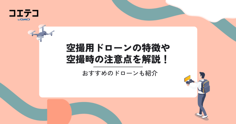 空撮用ドローンの特徴や空撮時の注意点を解説！おすすめのドローンも 