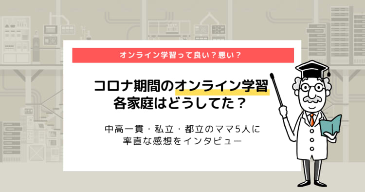 コロナ期間 学校のオンライン学習の感想は 中高一貫 私立 都立のママに率直インタビュー コエテコ