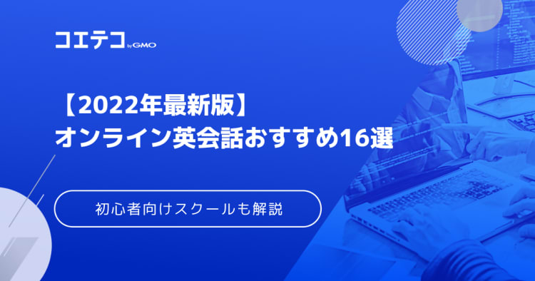 オンライン英会話おすすめ16選 22年最新版 初心者にもおすすめの人気スクールを紹介 コエテコキャンパス