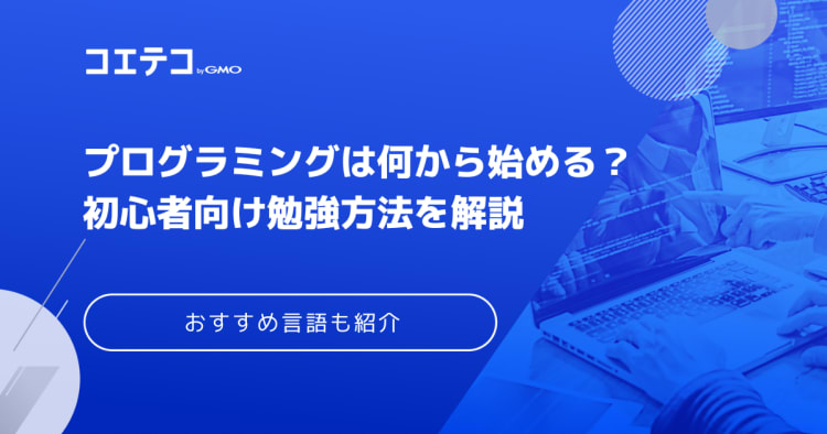 プログラミングは何から始める 初心者向け勉強方法やおすすめ言語を解説 コエテコキャンパス