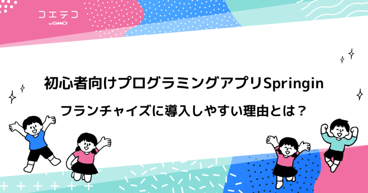 初心者向けプログラミングアプリならspringin フランチャイズに導入しやすい理由とは コエテコ