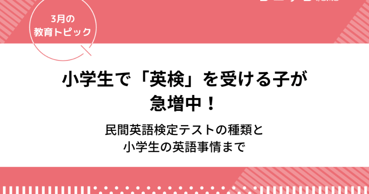 小学生で英検受ける子が急増中 民間英語検定テストの種類から小学生の英語事情まで ３月の教育トピック コエテコ