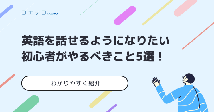 英語を話せるようになりたい初心者がやるべきこと5選 コエテコキャンパス