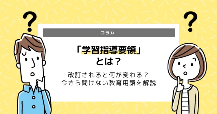 今さら聞けない教育用語を解説 学習指導要領 とは 改訂されると何が変わる コエテコ