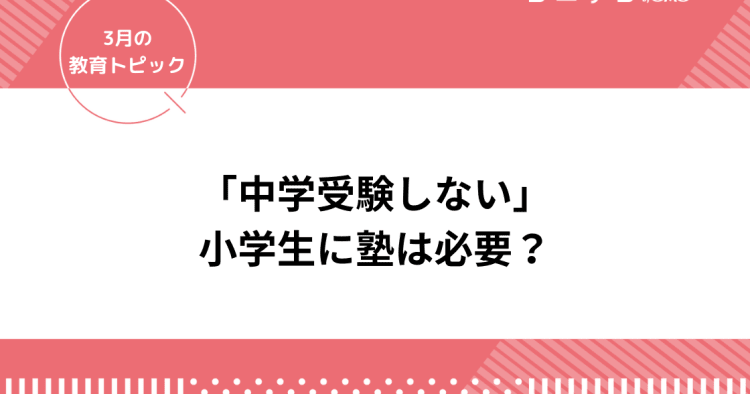小学生 中学受験しない けど塾は必要 色々なご家庭にインタビュー 3月の教育トピック コエテコ
