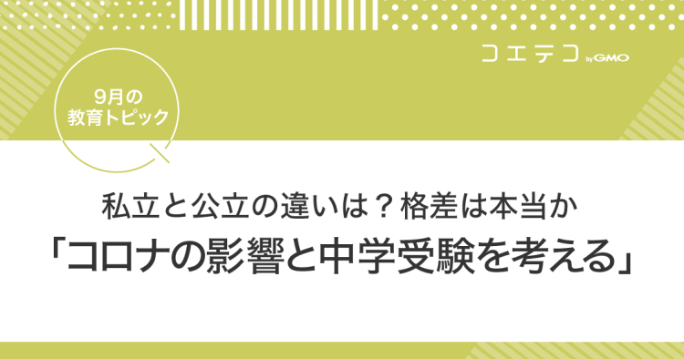 9月の教育トピック 私立と公立の違いは 格差は本当か コロナの影響と中学受験を考える コエテコ