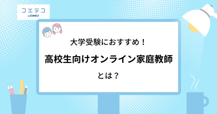 大学受験におすすめ 高校生向けオンライン家庭教師とは コエテコ