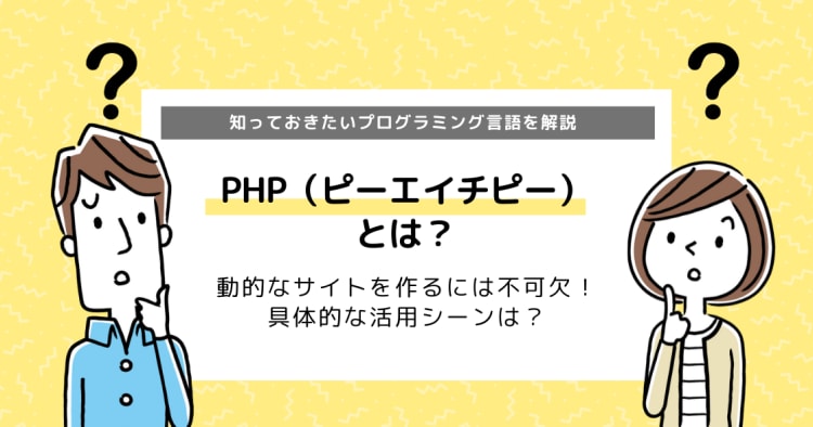 PHP（ピーエイチピー）とは?｜知っておきたいプログラミング言語を紹介