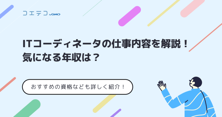 Itコーディネータの仕事内容を解説 気になる年収やおすすめの資格なども詳しく紹介 コエテコ転職 It業界のリアルを伝える転職情報メディア