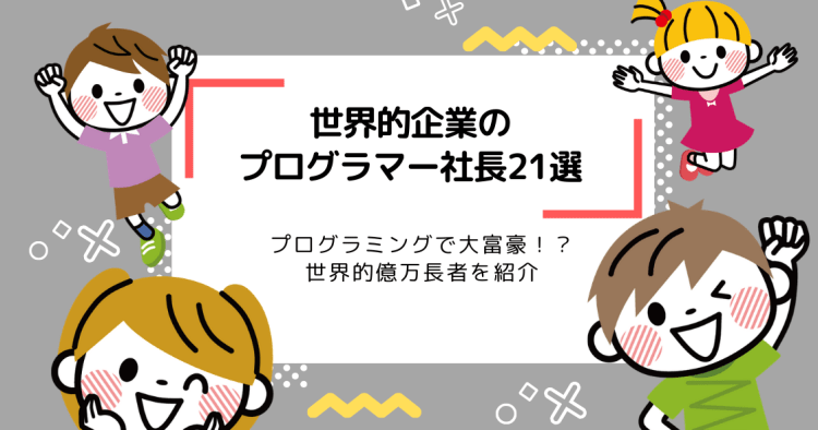 世界的企業のプログラマー社長21選まとめ プログラミングで大金持ちに コエテコ
