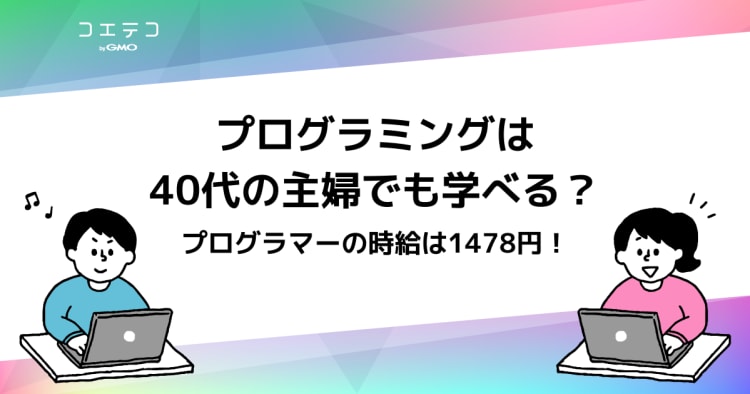 プログラミングは40代の主婦でも学べる プログラマーの時給は1478円 在宅ワークも可 コエテコキャンパス