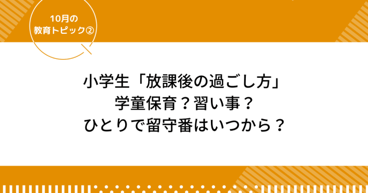 小学生 放課後の過ごし方 学童保育 習い事 ひとりで留守番はいつから 10月の教育トピック コエテコ