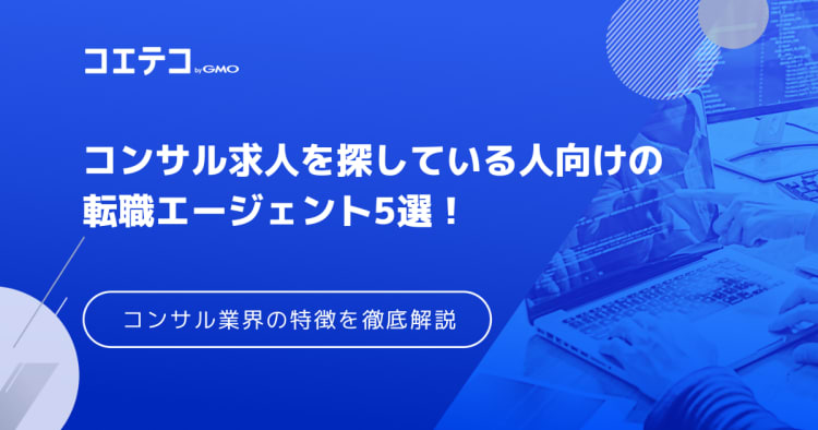 コンサル業界に強い転職エージェントおすすめ12選！失敗しない選び方も