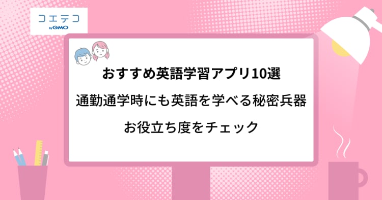 英語学習アプリ目的別おすすめ10選 多忙な人でも学べるアプリを解説 コエテコキャンパス