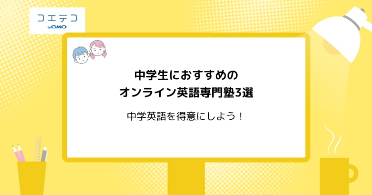 中学生におすすめのオンライン英語専門塾3選 中学英語を得意にしよう コエテコ