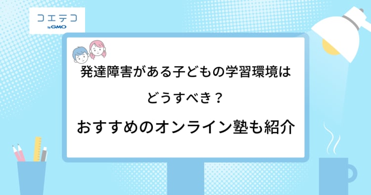 発達障害で勉強についていけない子におすすめのオンライン塾を解説 コエテコ