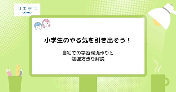 小学生のやる気を引き出そう 自宅での学習環境作りと勉強方法を解説 コエテコキャンパス