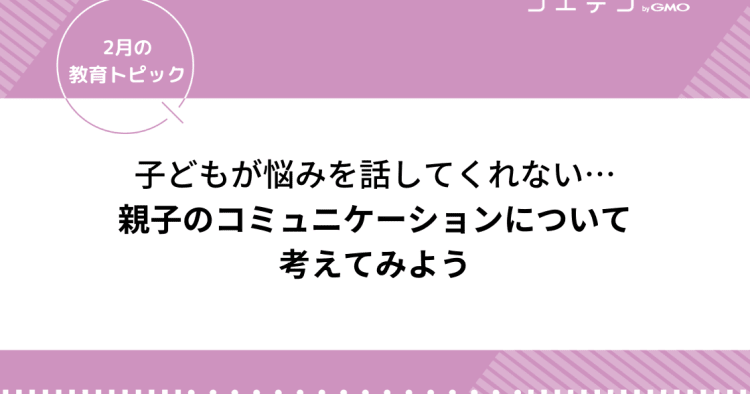 子どもが話してくれない 相談してくれない 親子のコミュニケーションについて考えてみよう 2月の教育トピック コエテコ