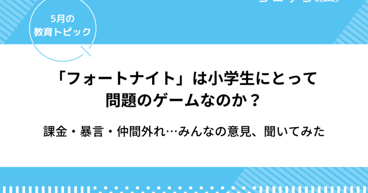 フォートナイトは小学生にとって問題のゲームなのか 課金 暴言 仲間外れ みんなの意見 5月の教育トピック コエテコ