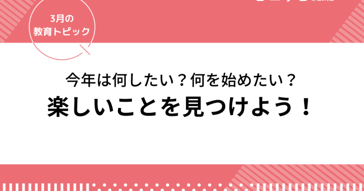 今年は何したい 何を始めたい 楽しいことを考えよう 見つけよう 3月の教育トピック コエテコ