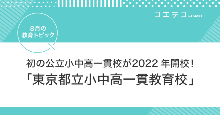 初の公立 小中高一貫校が2022年開校 東京都立小中高一貫教育校 8月の教育トピック コエテコ
