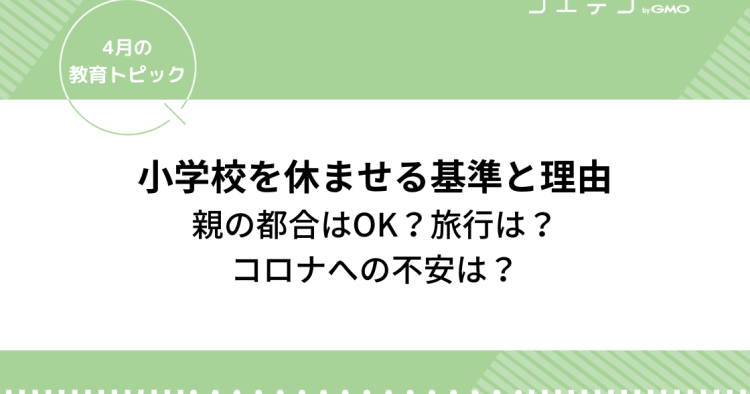 小学校を休ませる基準と理由 親の都合はok 旅行は コロナへの不安は 4月の教育トピック コエテコ