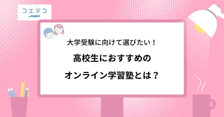 大学受験に向けて選びたい 高校生におすすめのオンライン学習塾とは コエテコ