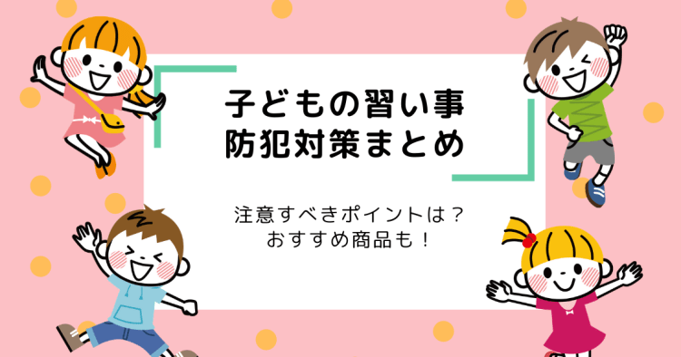 子どもの習い事につきものの防犯対策 注意すべきポイントは おすすめ製品も コエテコ