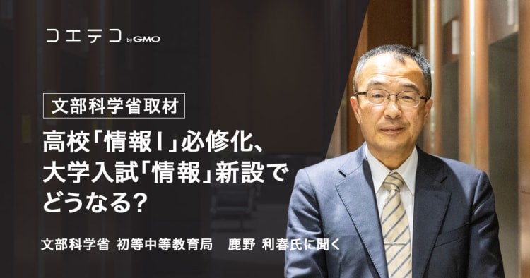 文部科学省取材 高校 情報 必修化 大学入試 情報 新設どうなる 高校情報科教科調査官 鹿野利春氏に聞く コエテコ