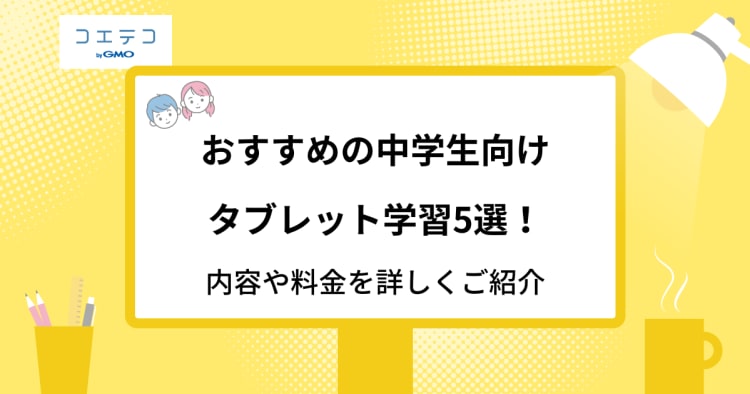 おすすめの中学生タブレット学習5選 内容や料金を詳しくご紹介 コエテコ