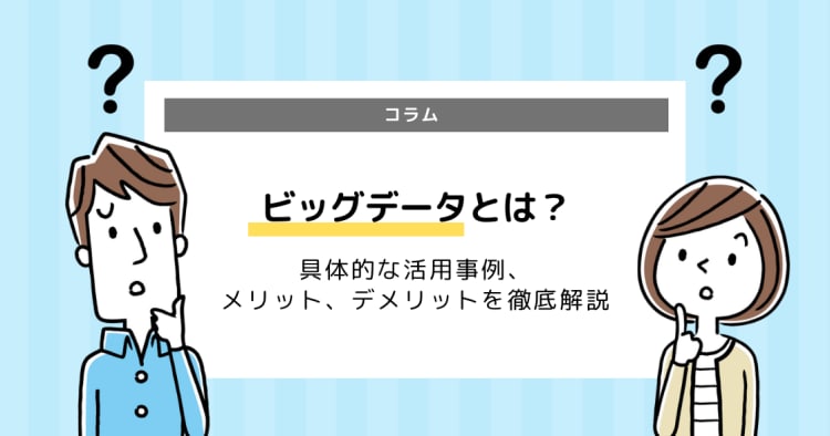 ビッグデータとは 具体的な活用事例 メリット デメリットを徹底解説 コエテコ