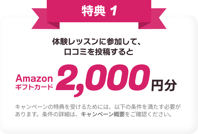 特典1 体験レッスンに参加して、口コミ投稿をするとAmazonギフトカード2,000円分