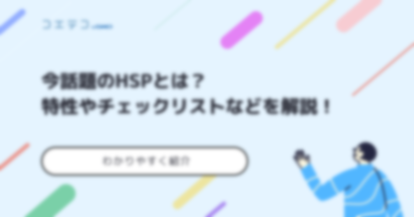 今話題のHSPとは？特性やチェックリストなど、詳しく解説！