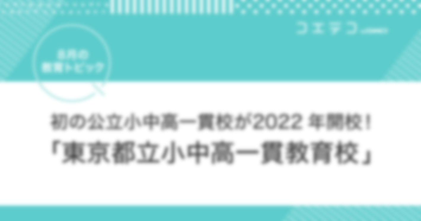 初の公立・小中高一貫校が2022年開校！東京都立小中高一貫教育校【8月の教育トピック】
