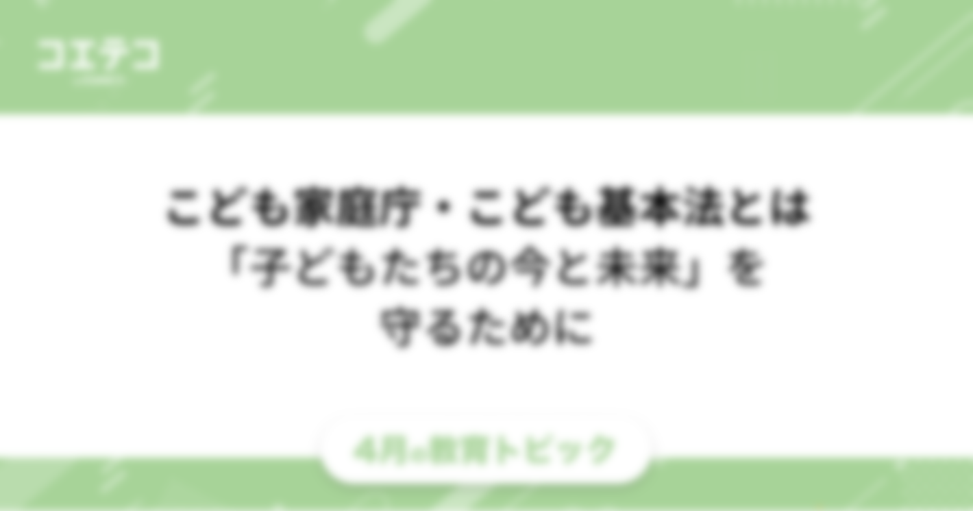 こども家庭庁・こども基本法とは？知っておきたい「子どもたちの今と未来」を守る権利と国の組織