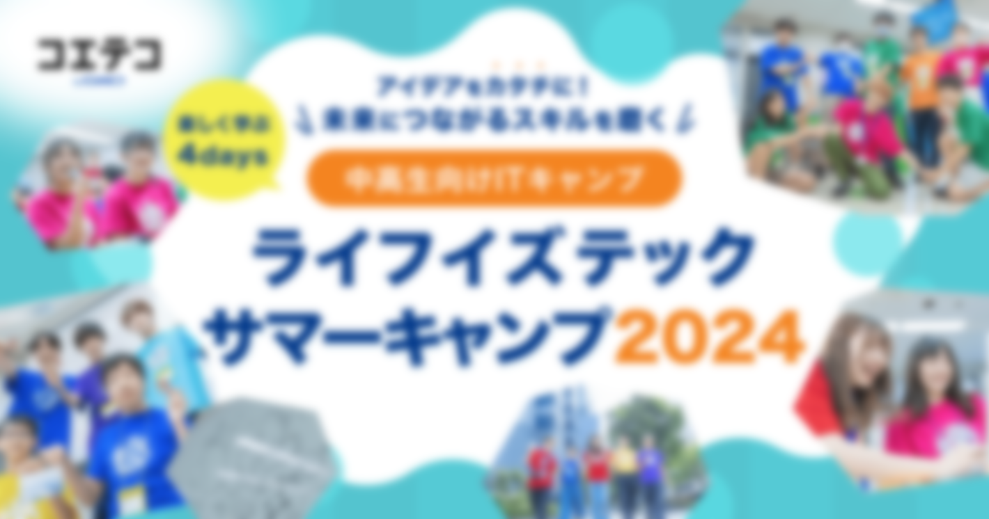 ライフイズテック サマーキャンプ2024｜中高生のITキャンプをレポート！大学受験にもつながる学びとは