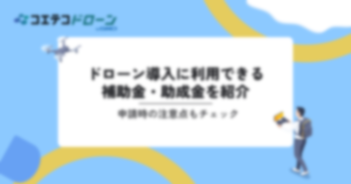 ドローン導入に利用できる補助金・助成金！申請時の注意点や個人で使えるのか解説