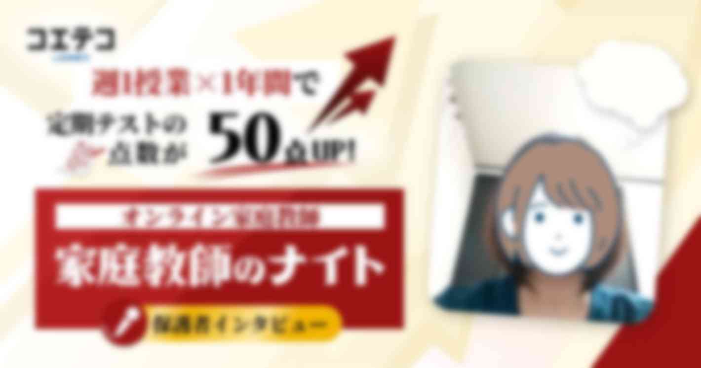 週1授業×1年間で 定期テストの点数が50点UP！  オンライン家庭教師 家庭教師のナイト 保護者インタビュー