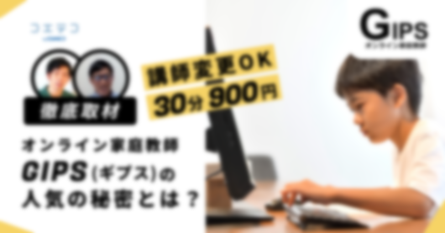 30分900円、講師変更OK！「オンライン家庭教師GIPS（ギプス）」の人気の秘密は？