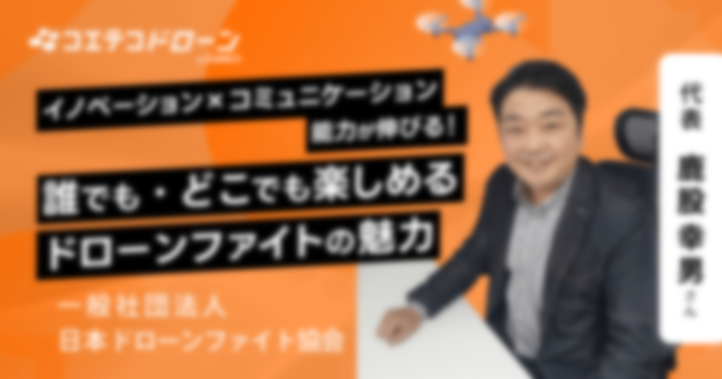 （取材）日本ドローンファイト協会代表 鹿股幸男さん｜誰でも・気軽に楽しめる「ドローンファイト」でドローンの未来を拓く