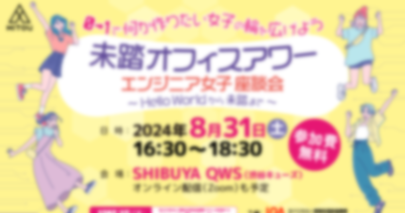 未踏オフィスアワー エンジニア女子座談会「Hello Worldから未踏まで」（2024年8月31日 渋谷開催）