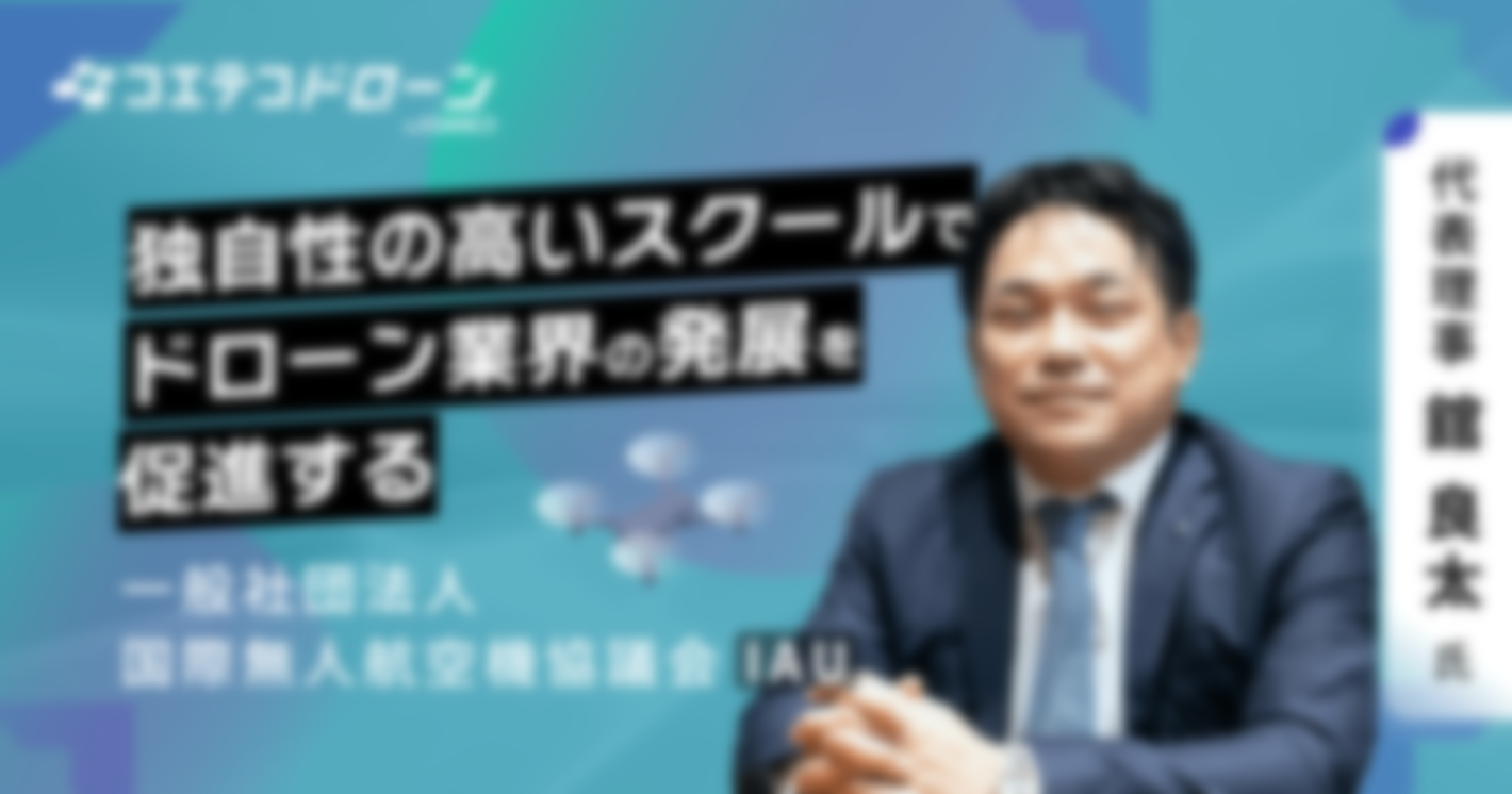 独自性の高いスクールでドローン業界の発展を促進する！一般社団法人国際無人航空機協議会（IAU) 代表理事舘良太氏