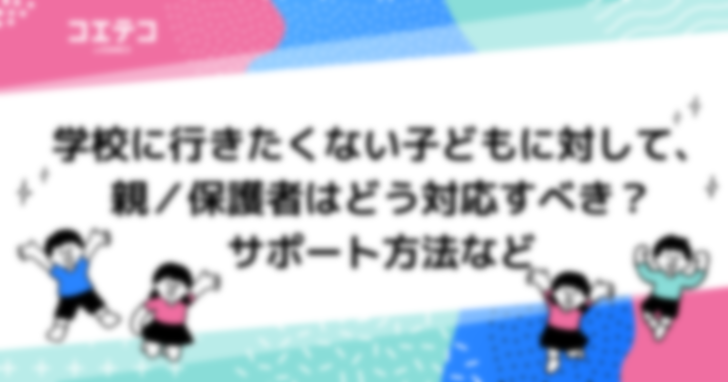 学校に行きたくない子どもに対して、親／保護者はどう対応すべき？サポート方法など